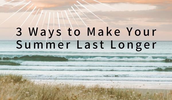 3 ways to make your Summer Last Longer