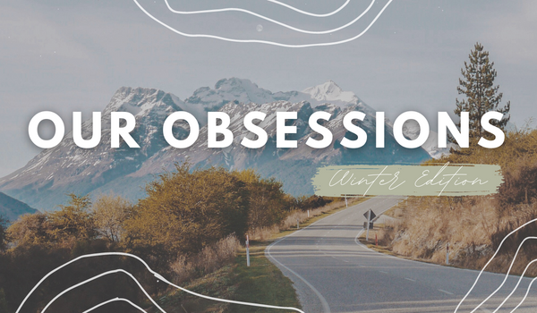 Our Obsessions: Winter Edition
