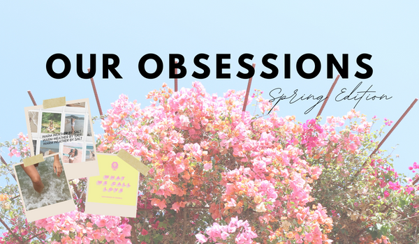 Our Spring Obsessions